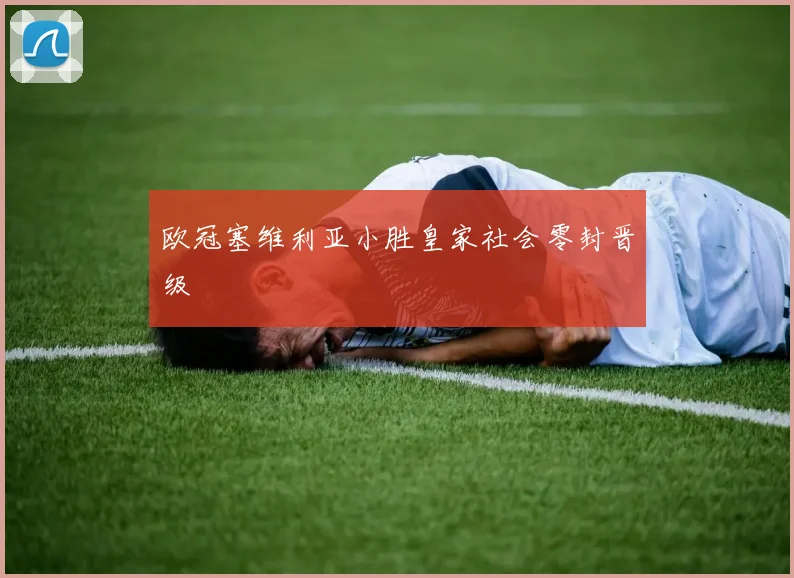 欧冠塞维利亚小胜皇家社会零封晋级