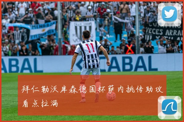 拜仁勒沃库森德国杯萨内挑传助攻看点拉满