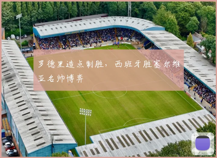 罗德里造点制胜，西班牙胜塞尔维亚名帅博弈