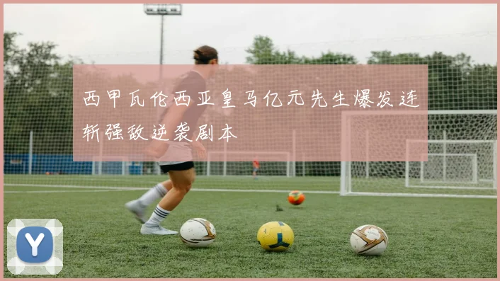 西甲瓦伦西亚皇马亿元先生爆发连斩强敌逆袭剧本