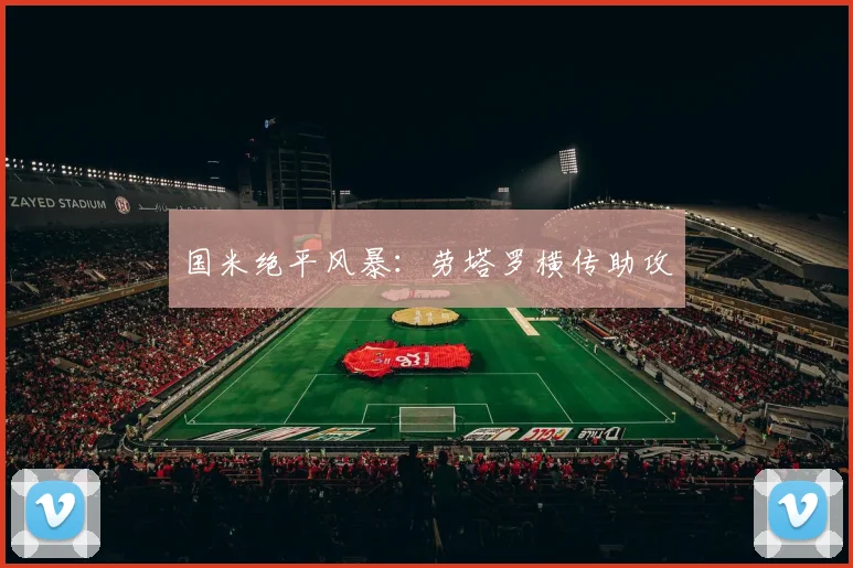 国米绝平风暴：劳塔罗横传助攻