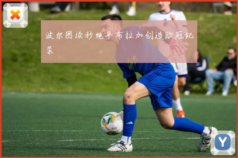 波尔图读秒绝平布拉加创造欧冠纪录