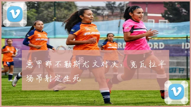 意甲那不勒斯尤文对决，克瓦拉半场吊射定生死