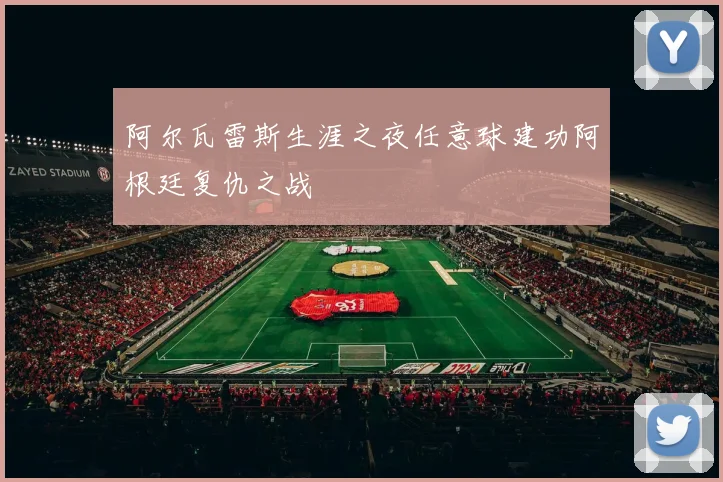 阿尔瓦雷斯生涯之夜任意球建功阿根廷复仇之战