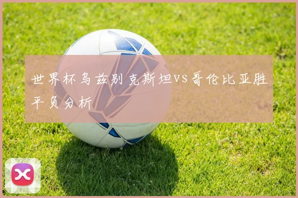 世界杯乌兹别克斯坦vs哥伦比亚胜平负分析
