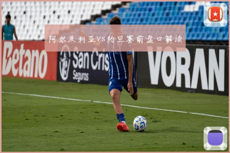 阿尔及利亚vs约旦赛前盘口解读
