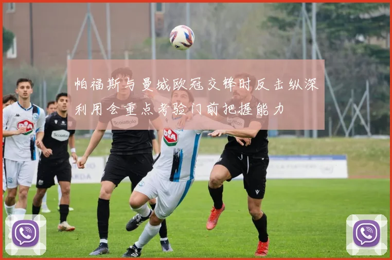 帕福斯与曼城欧冠交锋时反击纵深利用会重点考验门前把握能力