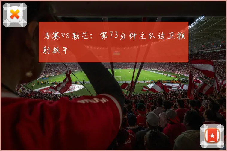 马赛vs勒芒:第73分钟主队边卫推射扳平