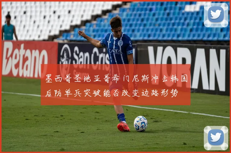 墨西哥圣地亚哥希门尼斯冲击韩国后防单兵突破能否改变边路形势