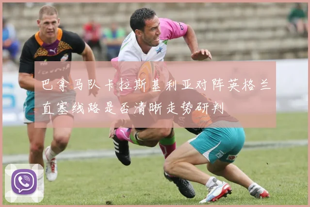 巴拿马队卡拉斯基利亚对阵英格兰直塞线路是否清晰走势研判