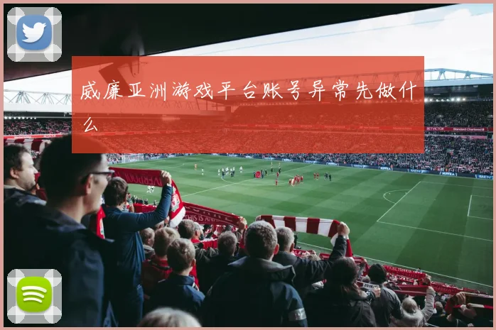 威廉亚洲游戏平台账号异常先做什么