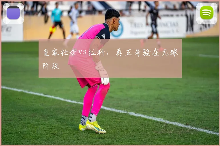 皇家社会vs拉科，真正考验在无球阶段