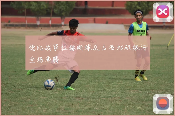 德比战萨拉赫断球反击洛杉矶银河全场沸腾