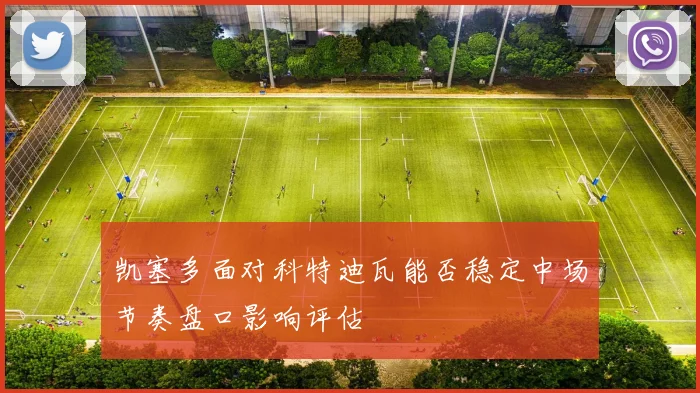 凯塞多面对科特迪瓦能否稳定中场节奏盘口影响评估