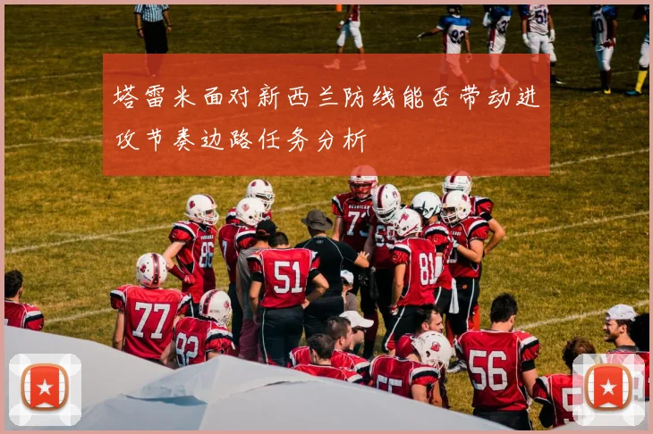 塔雷米面对新西兰防线能否带动进攻节奏边路任务分析