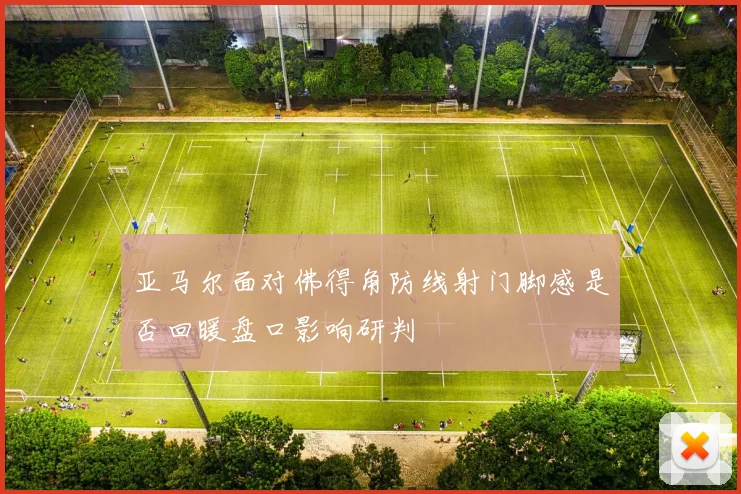 亚马尔面对佛得角防线射门脚感是否回暖盘口影响研判