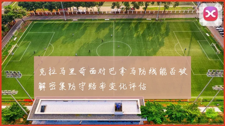 克拉马里奇面对巴拿马防线能否破解密集防守赔率变化评估