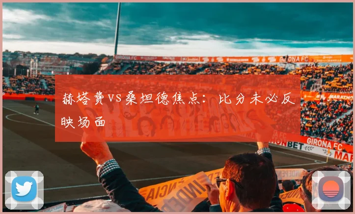 赫塔费vs桑坦德焦点：比分未必反映场面