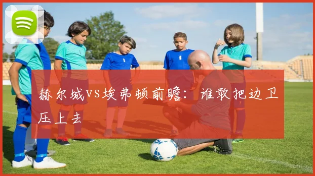 赫尔城vs埃弗顿前瞻：谁敢把边卫压上去