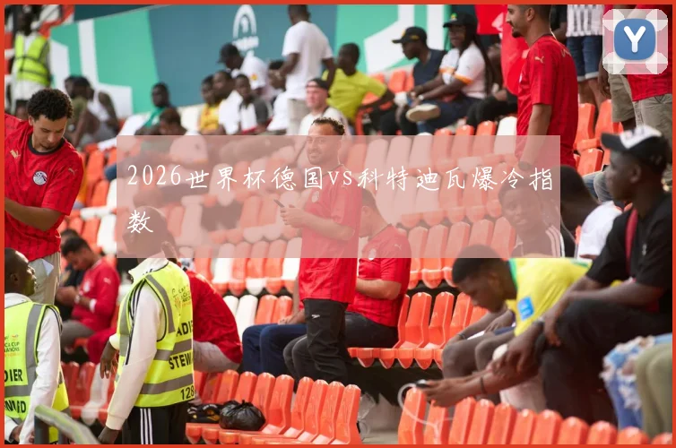 2026世界杯德国vs科特迪瓦爆冷指数