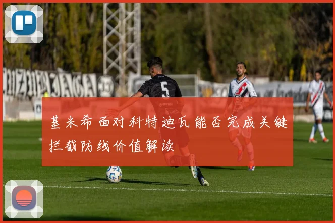 基米希面对科特迪瓦能否完成关键拦截防线价值解读