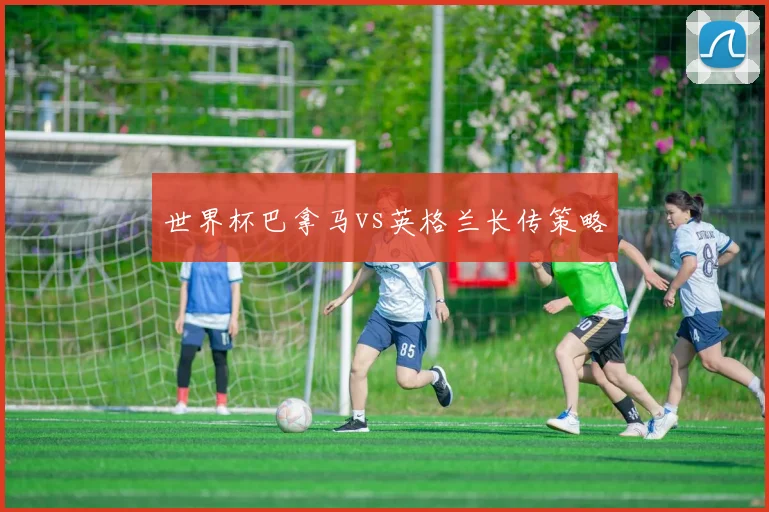 世界杯巴拿马vs英格兰长传策略