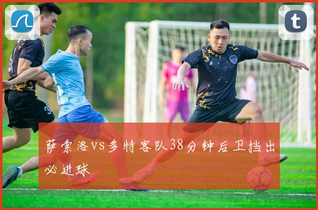 萨索洛vs多特客队38分钟后卫挡出必进球