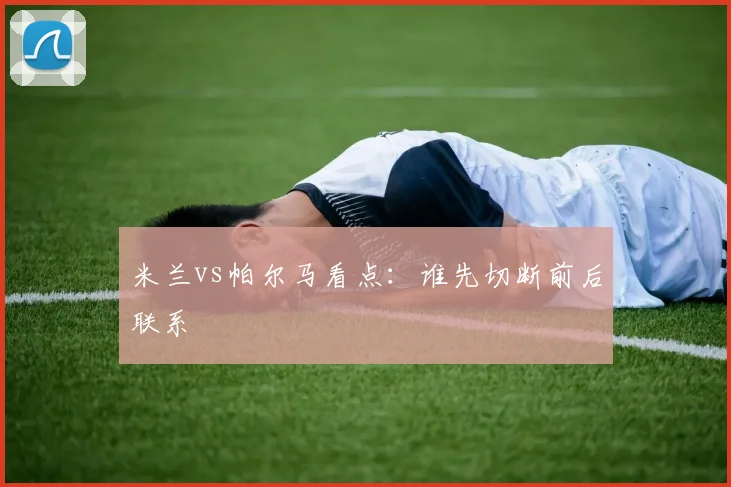米兰vs帕尔马看点：谁先切断前后联系