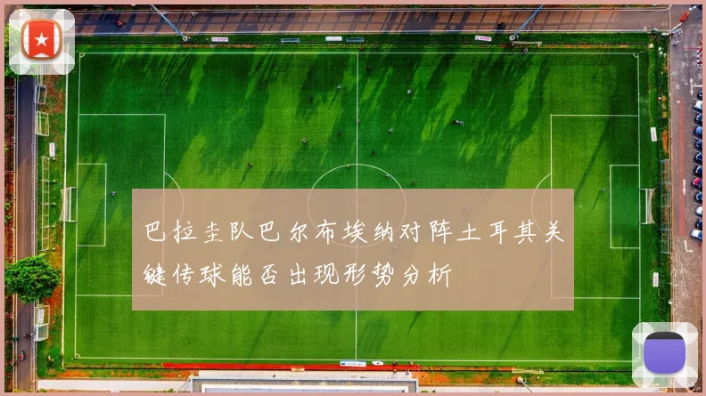 巴拉圭队巴尔布埃纳对阵土耳其关键传球能否出现形势分析