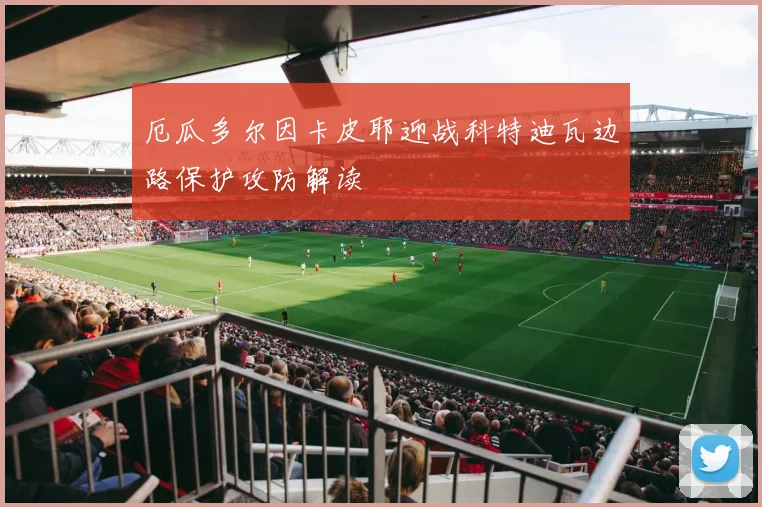 厄瓜多尔因卡皮耶迎战科特迪瓦边路保护攻防解读