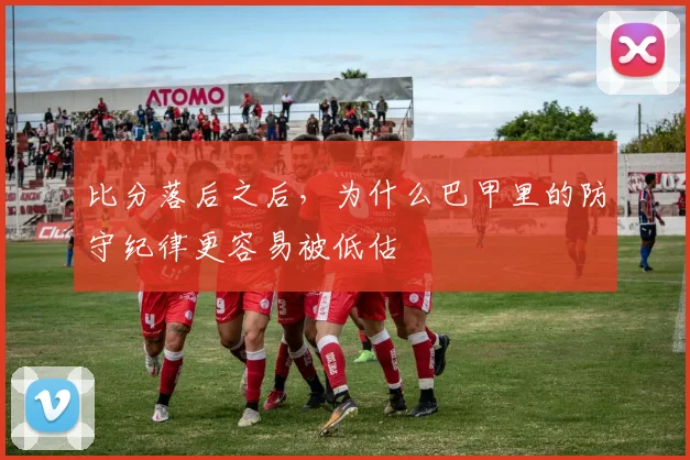 比分落后之后,为什么巴甲里的防守纪律更容易被低估