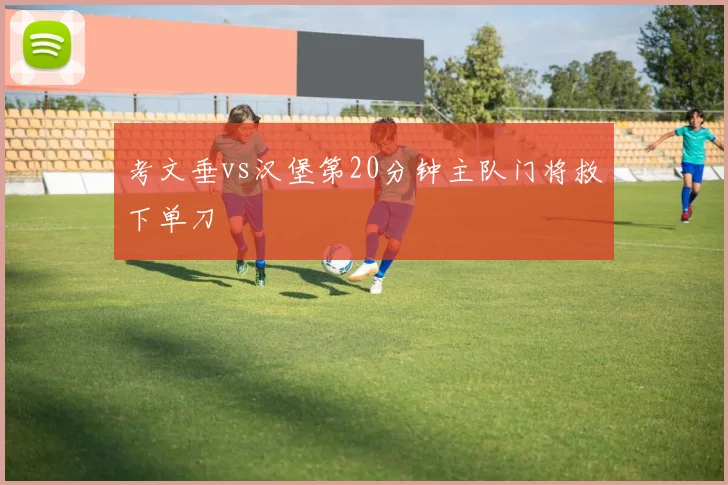 考文垂vs汉堡第20分钟主队门将救下单刀