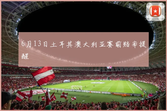 6月13日土耳其澳大利亚赛前赔率提醒